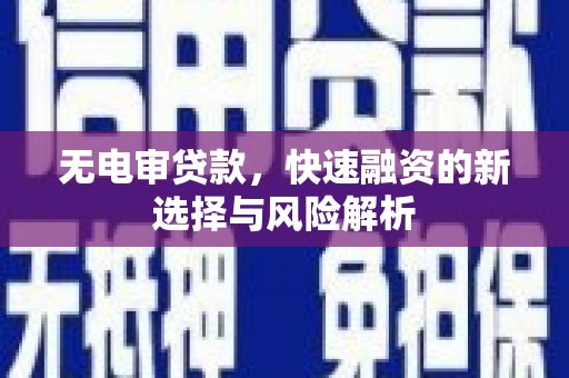 榕城无电审贷款，快速融资的新选择与风险解析