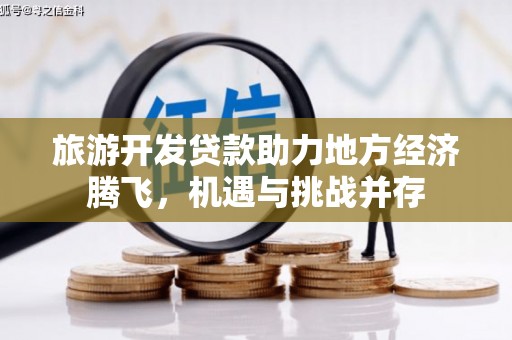 榕城旅游开发贷款助力地方经济腾飞，机遇与挑战并存