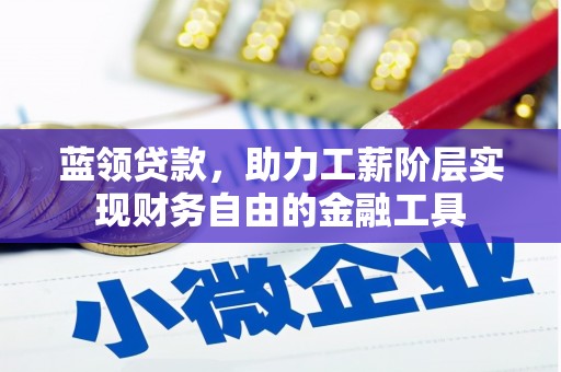 榕城蓝领贷款，助力工薪阶层实现财务自由的金融工具