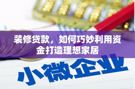榕城装修贷款，如何巧妙利用资金打造理想家居