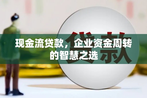 榕城现金流贷款，企业资金周转的智慧之选