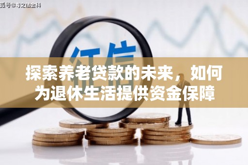 榕城探索养老贷款的未来，如何为退休生活提供资金保障