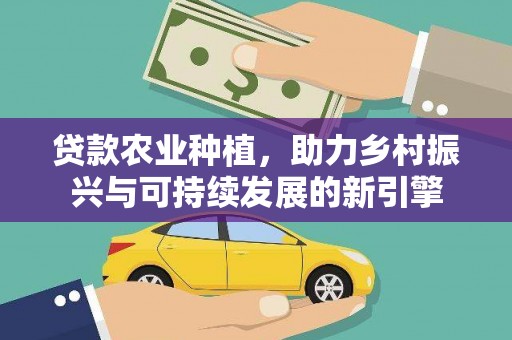 榕城贷款农业种植，助力乡村振兴与可持续发展的新引擎