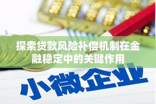 榕城探索贷款风险补偿机制在金融稳定中的关键作用