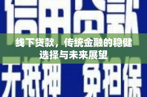 榕城线下贷款，传统金融的稳健选择与未来展望