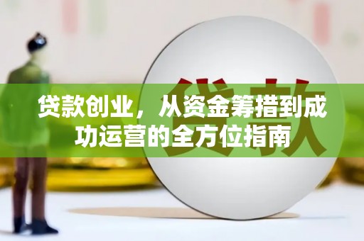 榕城贷款创业，从资金筹措到成功运营的全方位指南