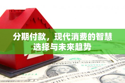 榕城分期付款，现代消费的智慧选择与未来趋势