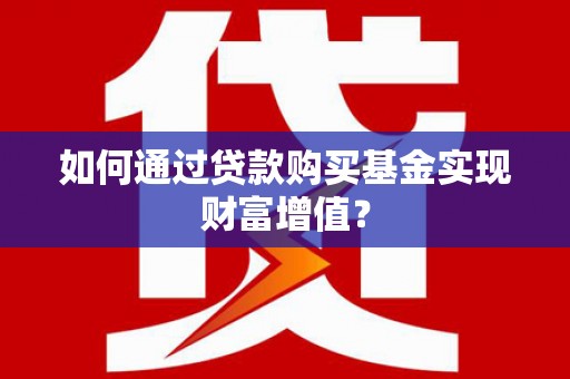 榕城如何通过贷款购买基金实现财富增值？