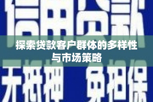 榕城探索贷款客户群体的多样性与市场策略
