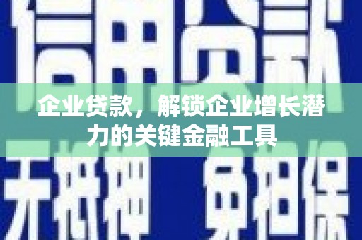榕城企业贷款，解锁企业增长潜力的关键金融工具