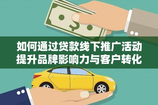 榕城如何通过贷款线下推广活动提升品牌影响力与客户转化率