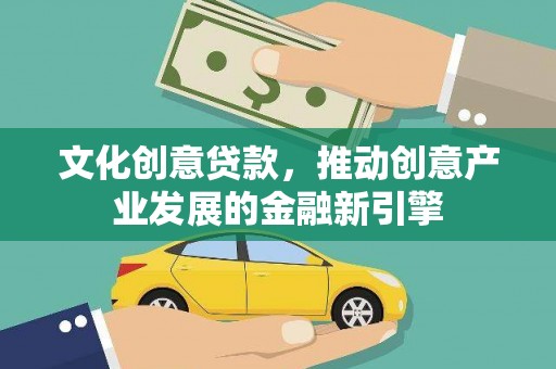 榕城文化创意贷款，推动创意产业发展的金融新引擎