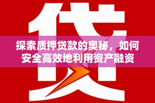 榕城探索质押贷款的奥秘，如何安全高效地利用资产融资