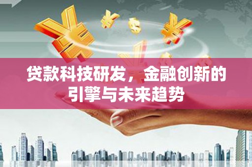 榕城贷款科技研发，金融创新的引擎与未来趋势