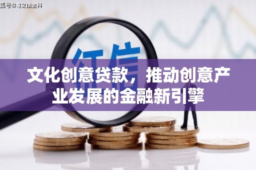 榕城文化创意贷款，推动创意产业发展的金融新引擎