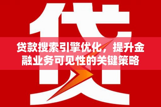 榕城贷款搜索引擎优化，提升金融业务可见性的关键策略
