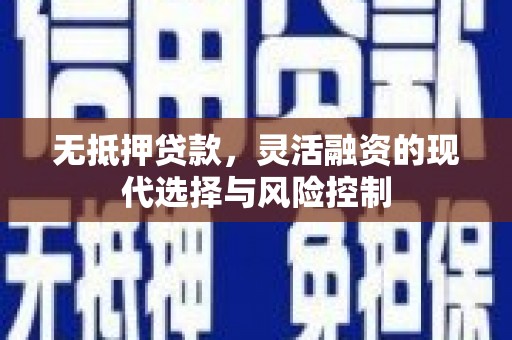 榕城无抵押贷款，灵活融资的现代选择与风险控制