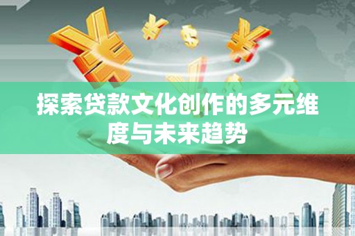榕城探索贷款文化创作的多元维度与未来趋势