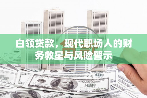 榕城白领贷款，现代职场人的财务救星与风险警示
