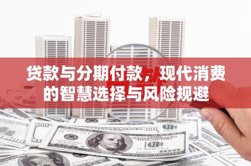 榕城贷款与分期付款，现代消费的智慧选择与风险规避