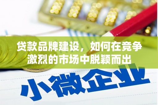 榕城贷款品牌建设，如何在竞争激烈的市场中脱颖而出