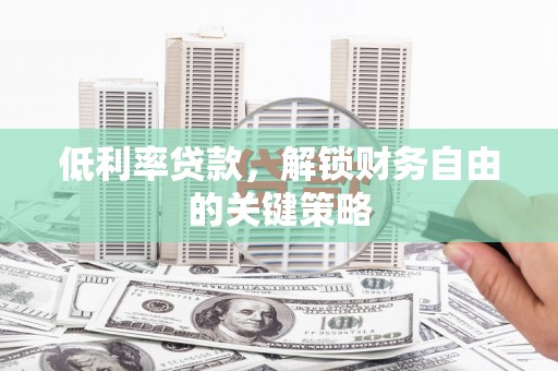 榕城低利率贷款，解锁财务自由的关键策略