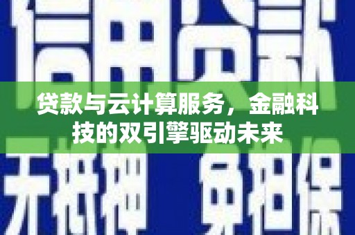 榕城贷款与云计算服务，金融科技的双引擎驱动未来