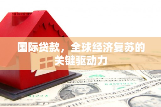 榕城国际贷款，全球经济复苏的关键驱动力