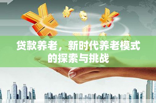 榕城贷款养老，新时代养老模式的探索与挑战