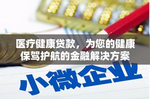 榕城医疗健康贷款，为您的健康保驾护航的金融解决方案