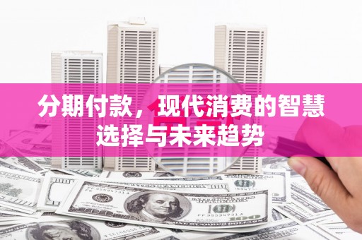榕城分期付款，现代消费的智慧选择与未来趋势