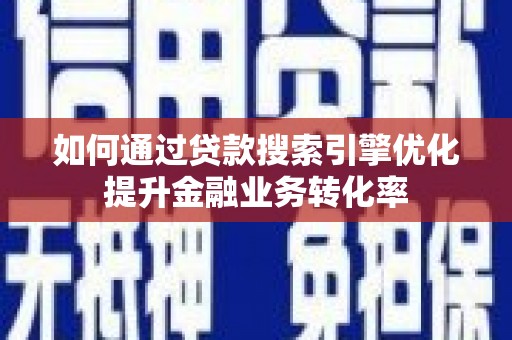 榕城如何通过贷款搜索引擎优化提升金融业务转化率