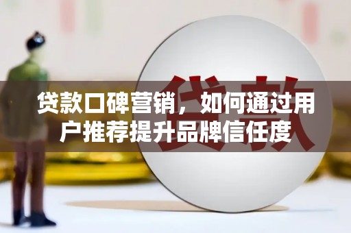 榕城贷款口碑营销，如何通过用户推荐提升品牌信任度