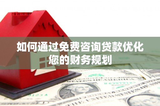 榕城如何通过免费咨询贷款优化您的财务规划