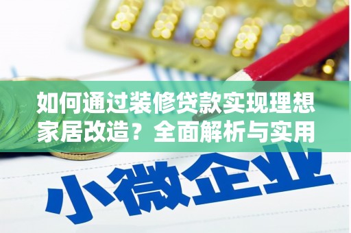 榕城如何通过装修贷款实现理想家居改造？全面解析与实用指南