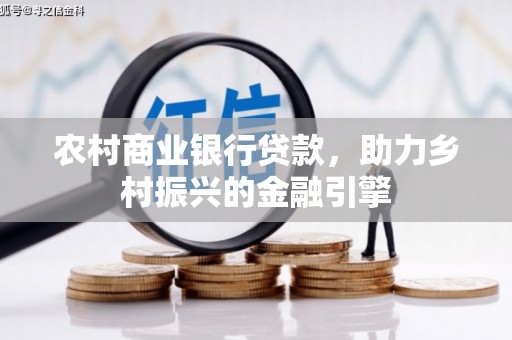 榕城农村商业银行贷款，助力乡村振兴的金融引擎