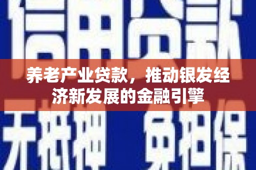 榕城养老产业贷款，推动银发经济新发展的金融引擎