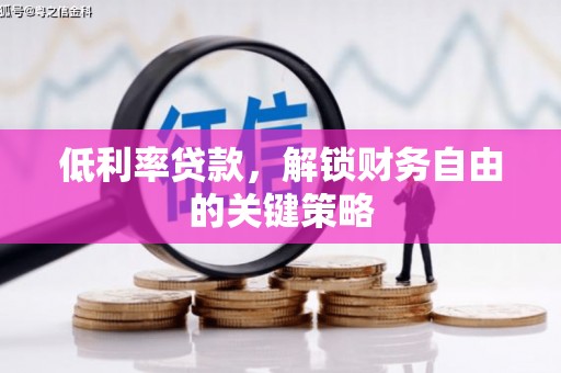 榕城低利率贷款，解锁财务自由的关键策略