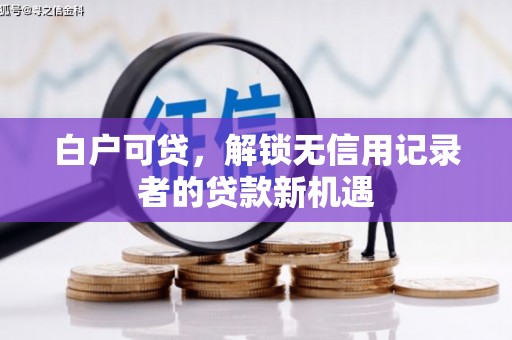 榕城白户可贷，解锁无信用记录者的贷款新机遇