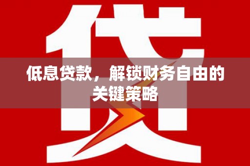 榕城低息贷款，解锁财务自由的关键策略