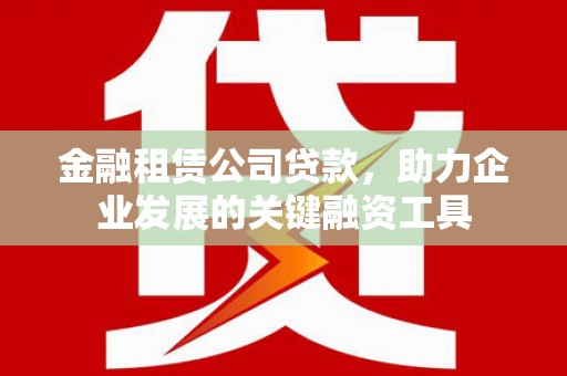 榕城金融租赁公司贷款，助力企业发展的关键融资工具