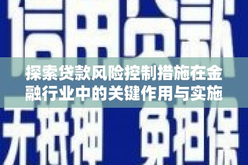 榕城探索贷款风险控制措施在金融行业中的关键作用与实施策略