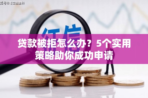 榕城贷款被拒怎么办？5个实用策略助你成功申请