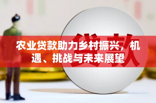 榕城农业贷款助力乡村振兴，机遇、挑战与未来展望