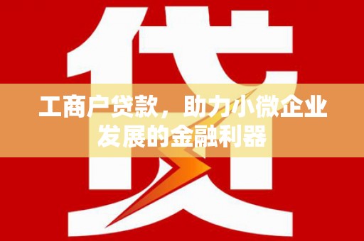 榕城工商户贷款，助力小微企业发展的金融利器