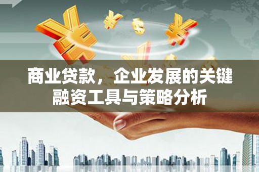 榕城商业贷款，企业发展的关键融资工具与策略分析