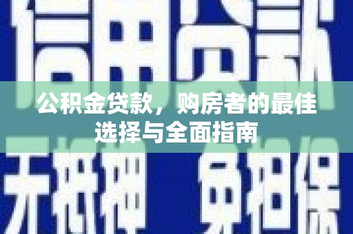 榕城公积金贷款，购房者的最佳选择与全面指南