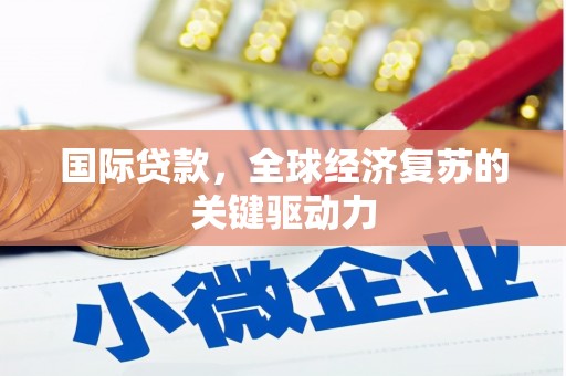 榕城国际贷款，全球经济复苏的关键驱动力