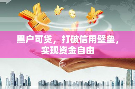 榕城黑户可贷，打破信用壁垒，实现资金自由