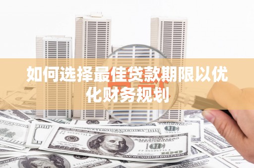 榕城如何选择最佳贷款期限以优化财务规划